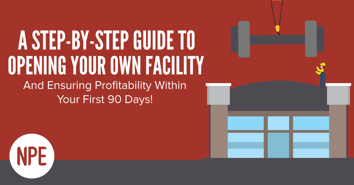 From Our NPE Friends: A Step-by-Step Guide To Opening Your Own Facility (And Ensuring Profitability Within Your First 90 Days!)