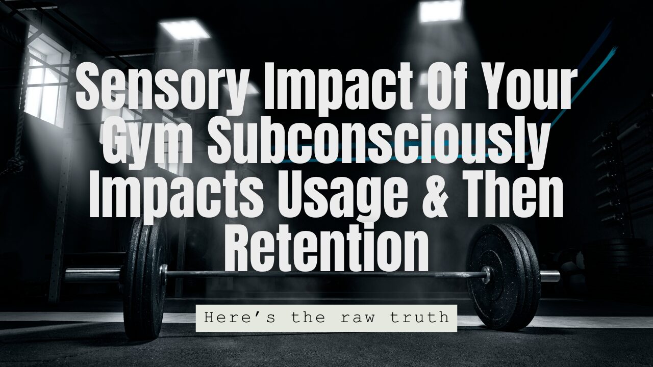 Sensory Impact Of Your Gym Subconsciously Impacts Usage & Then Retention