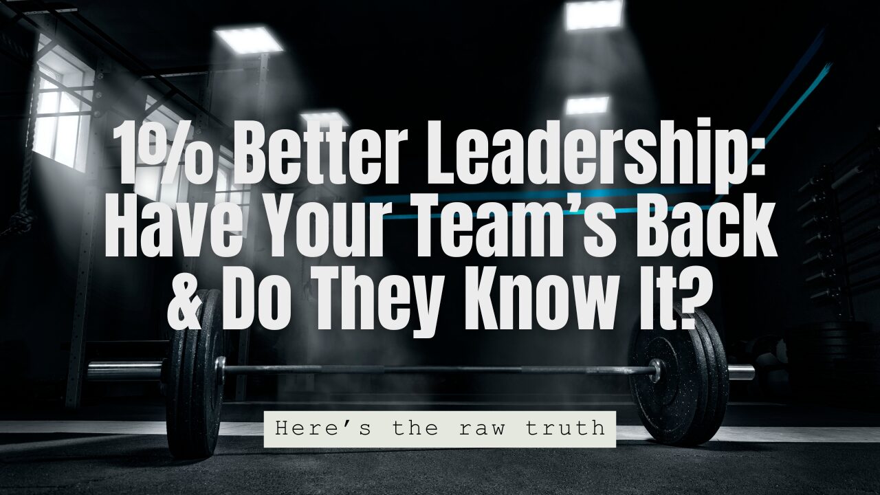 1% Better Leadership: Have Your Team’s Back & Do They Know It?